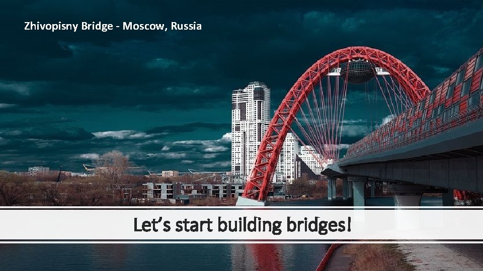 Zhivopisny Bridge - Moscow, Russia Let’s start building bridges! 