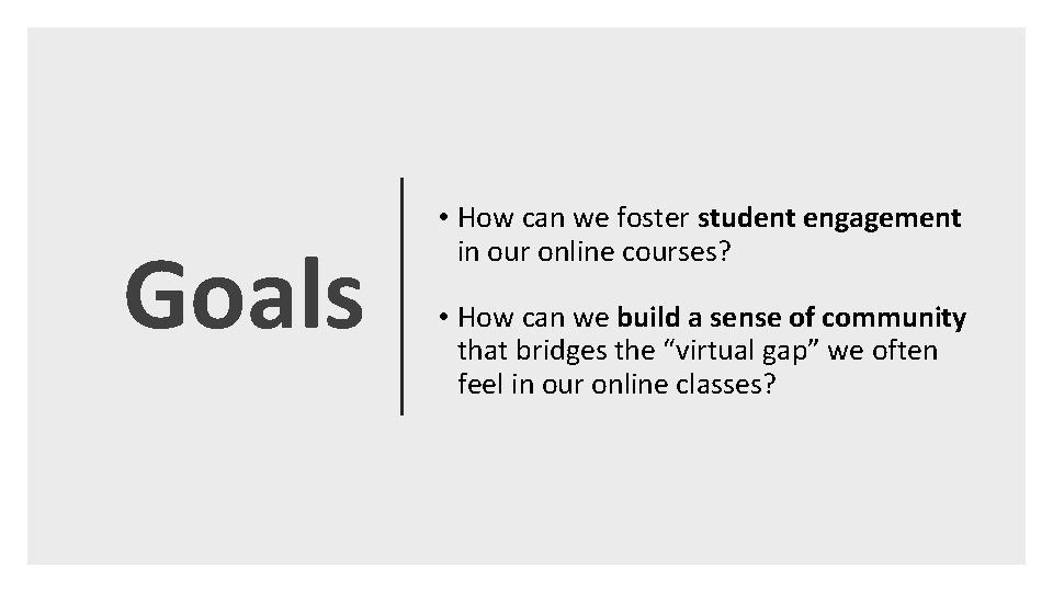 Goals • How can we foster student engagement in our online courses? • How