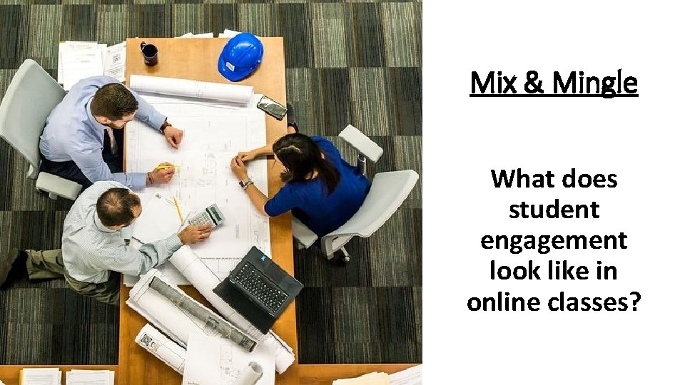 Mix & Mingle What does student engagement look like in online classes? 