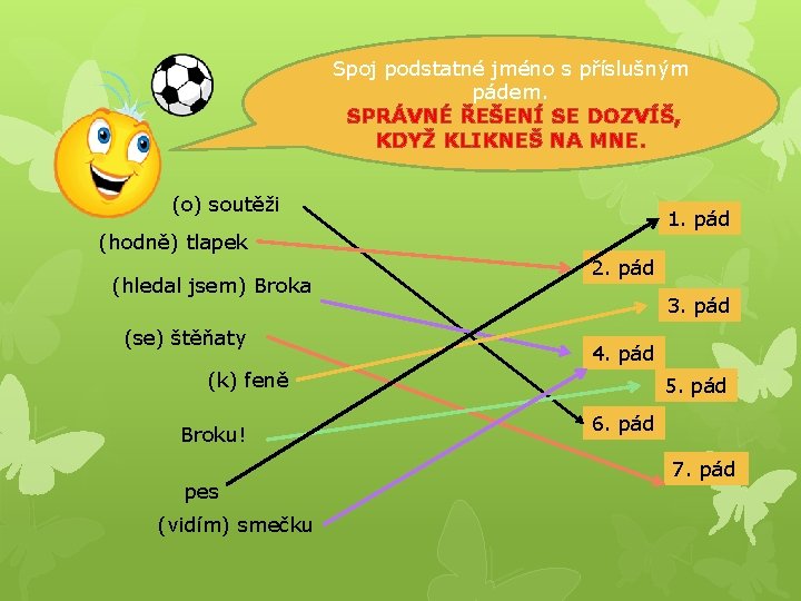 Spoj podstatné jméno s příslušným pádem. SPRÁVNÉ ŘEŠENÍ SE DOZVÍŠ, KDYŽ KLIKNEŠ NA MNE.