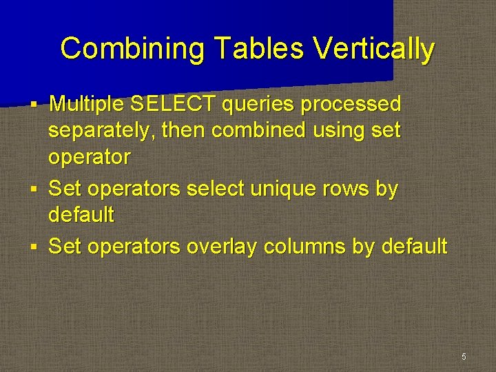Combining Tables Vertically Multiple SELECT queries processed separately, then combined using set operator § Combining Tables Vertically Multiple SELECT queries processed separately, then combined using set operator §