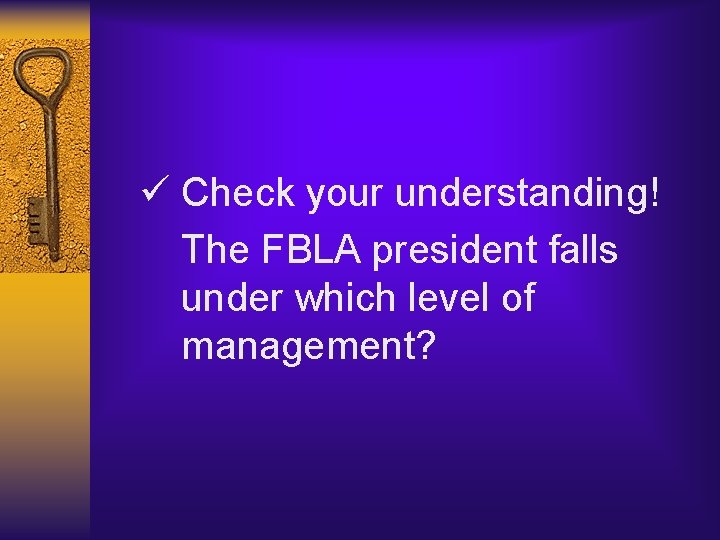 ü Check your understanding! The FBLA president falls under which level of management? 