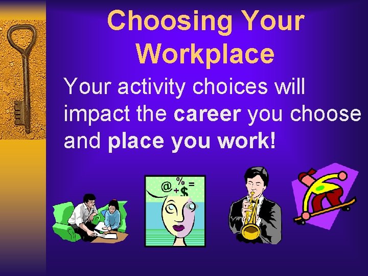 Choosing Your Workplace Your activity choices will impact the career you choose and place