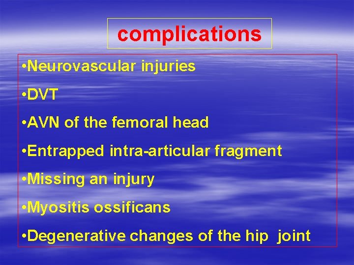 complications • Neurovascular injuries • DVT • AVN of the femoral head • Entrapped