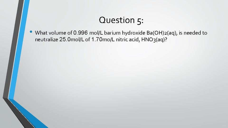 Question 5: • What volume of 0. 996 mol/L barium hydroxide Ba(OH)2(aq), is needed