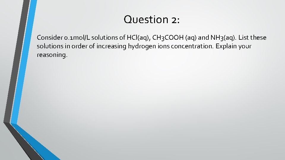 Question 2: Consider 0. 1 mol/L solutions of HCl(aq), CH 3 COOH (aq) and