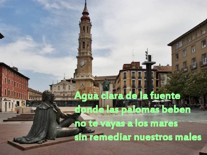 Agua clara de la fuente donde las palomas beben no te vayas a los