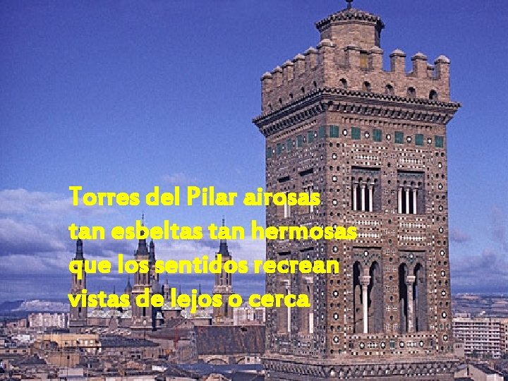 Torres del Pilar airosas tan esbeltas tan hermosas que los sentidos recrean vistas de