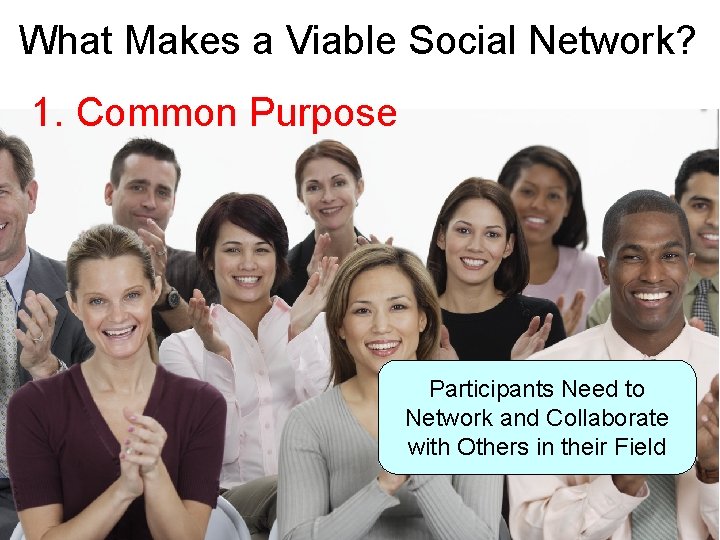 What Makes a Viable Social Network? 1. Common Purpose Participants Need to Network and