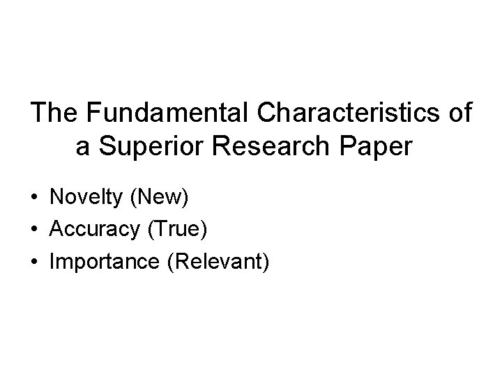 The Fundamental Characteristics of a Superior Research Paper • Novelty (New) • Accuracy (True)