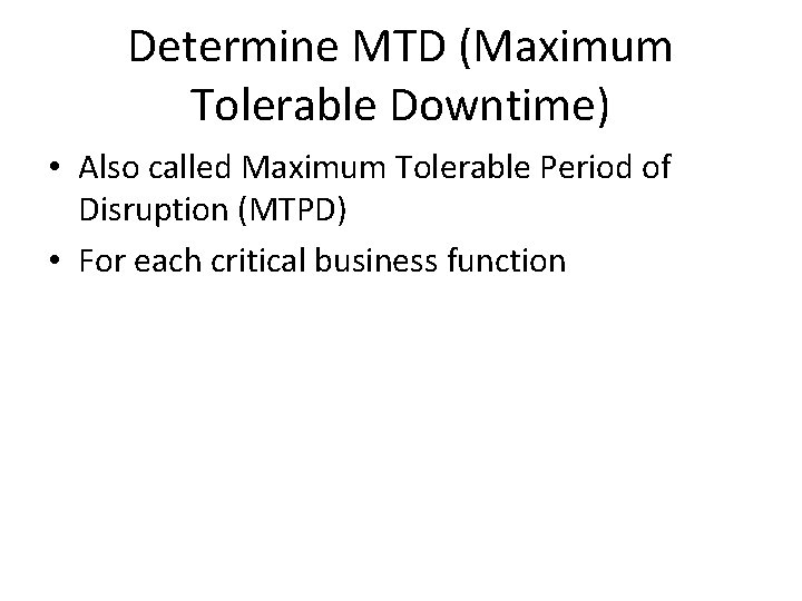 Determine MTD (Maximum Tolerable Downtime) • Also called Maximum Tolerable Period of Disruption (MTPD)