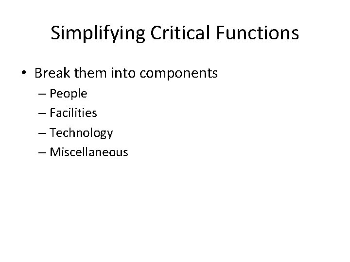 Simplifying Critical Functions • Break them into components – People – Facilities – Technology