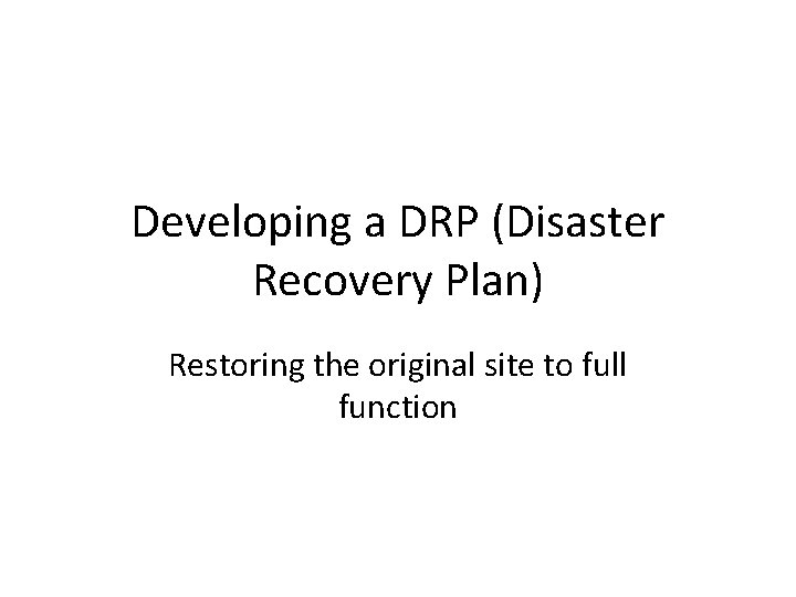Developing a DRP (Disaster Recovery Plan) Restoring the original site to full function 