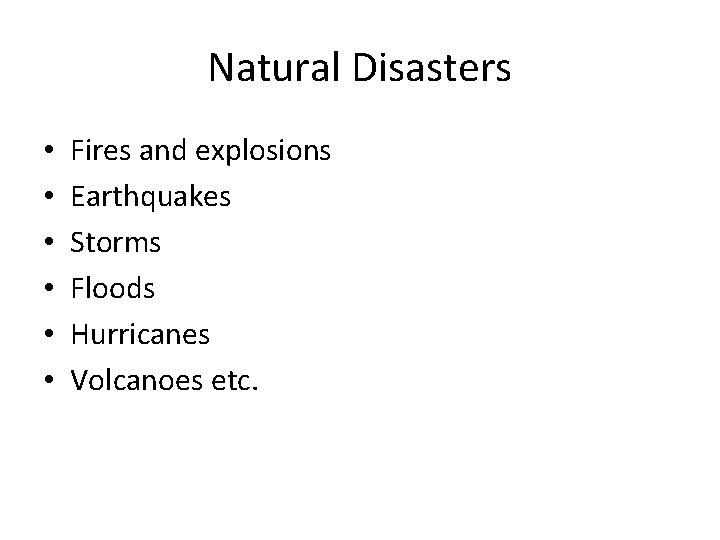Natural Disasters • • • Fires and explosions Earthquakes Storms Floods Hurricanes Volcanoes etc.