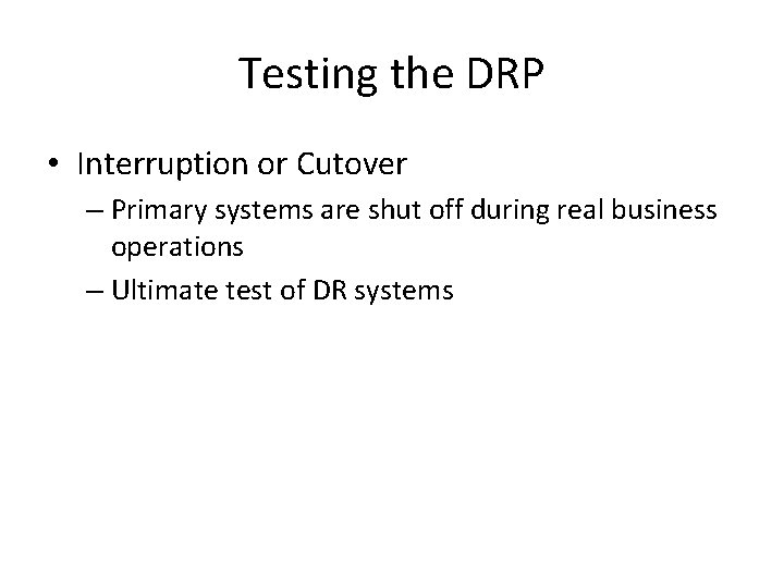 Testing the DRP • Interruption or Cutover – Primary systems are shut off during