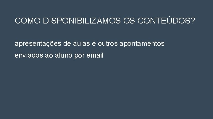 COMO DISPONIBILIZAMOS OS CONTEÚDOS? apresentações de aulas e outros apontamentos enviados ao aluno por