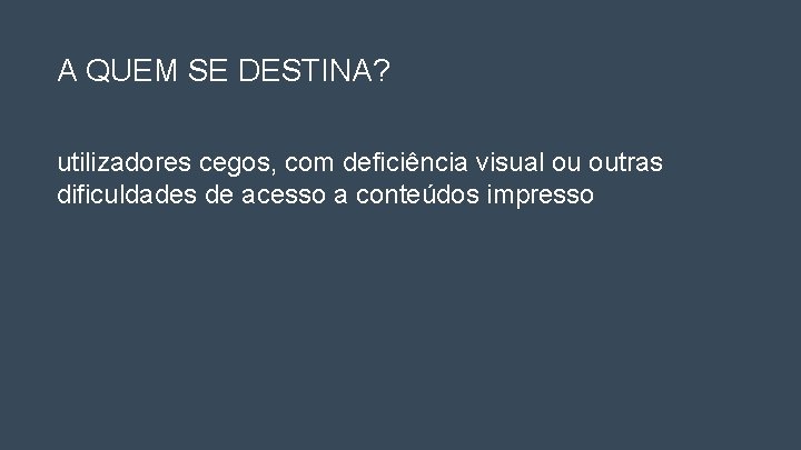 A QUEM SE DESTINA? utilizadores cegos, com deficiência visual ou outras dificuldades de acesso