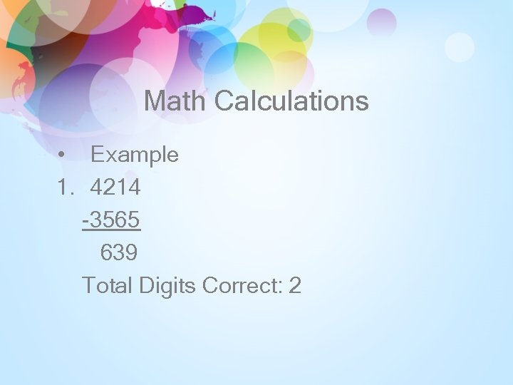 Math Calculations • Example 1. 4214 -3565 639 Total Digits Correct: 2 
