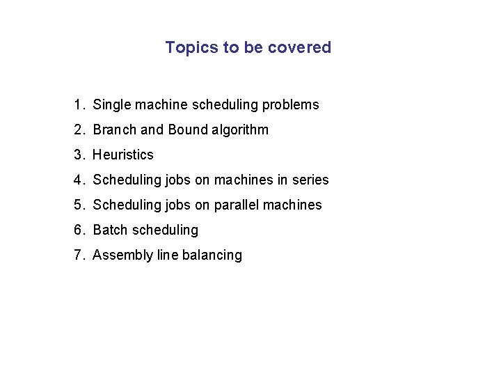 Topics to be covered 1. Single machine scheduling problems 2. Branch and Bound algorithm