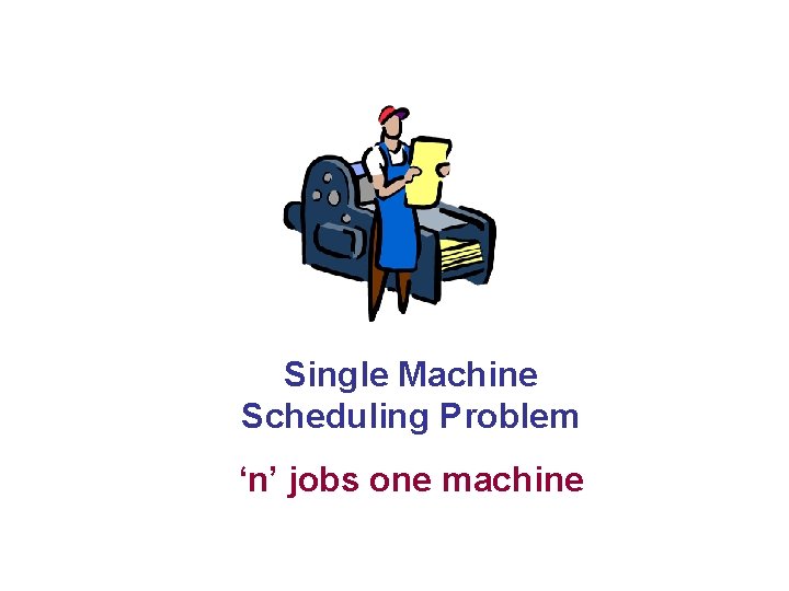 Single Machine Scheduling Problem ‘n’ jobs one machine 