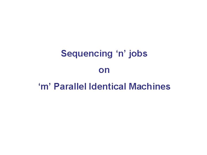 Sequencing ‘n’ jobs on ‘m’ Parallel Identical Machines 