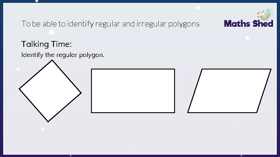 To be able to identify regular and irregular polygons Talking Time: Identify the regular