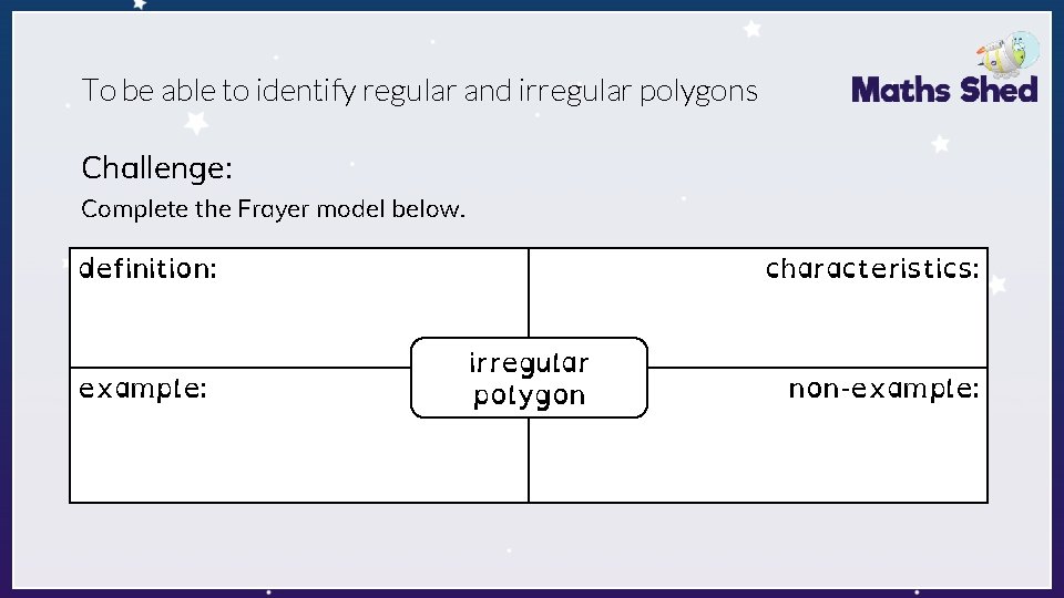 To be able to identify regular and irregular polygons Challenge: Complete the Frayer model