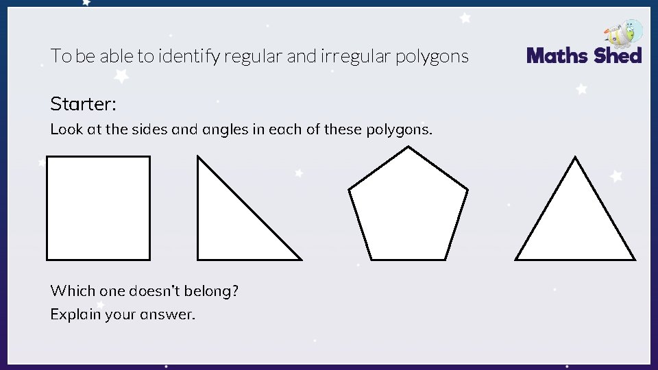 To be able to identify regular and irregular polygons Starter: Look at the sides