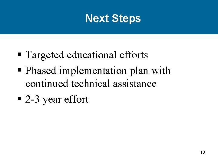 Next Steps § Targeted educational efforts § Phased implementation plan with continued technical assistance