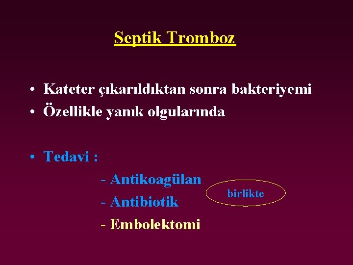Septik Tromboz • Kateter çıkarıldıktan sonra bakteriyemi • Özellikle yanık olgularında • Tedavi :