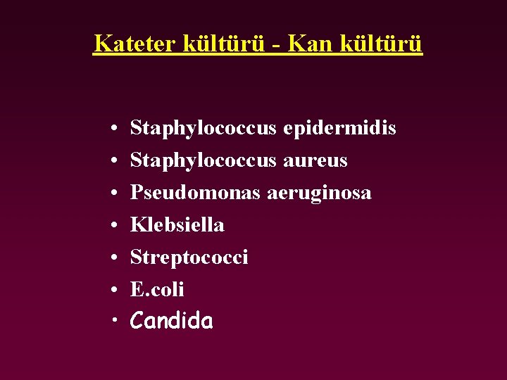 Kateter kültürü - Kan kültürü • • Staphylococcus epidermidis Staphylococcus aureus Pseudomonas aeruginosa Klebsiella