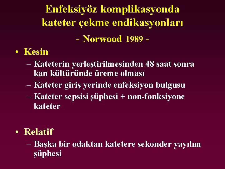 Enfeksiyöz komplikasyonda kateter çekme endikasyonları - Norwood 1989 - • Kesin – Kateterin yerleştirilmesinden