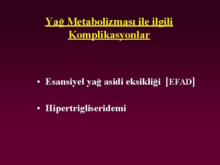 Yağ Metabolizması ile ilgili Komplikasyonlar • Esansiyel yağ asidi eksikliği [EFAD] • Hipertrigliseridemi 