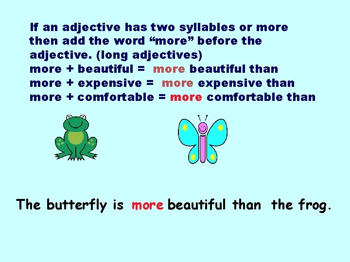 If an adjective has two syllables or more then add the word “more” before