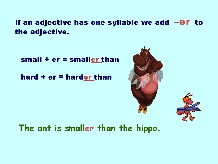 If an adjective has one syllable we add the adjective. small + er =