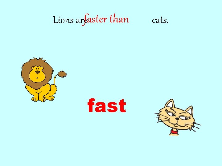 Lions arefaster than fast cats. 