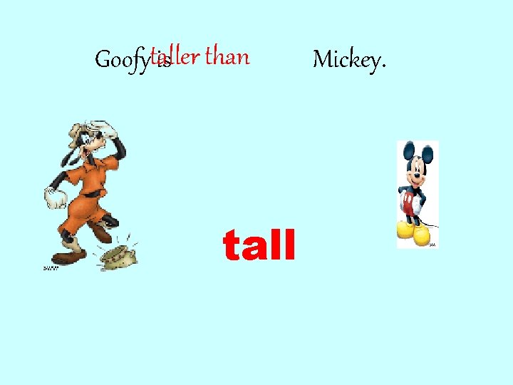 Goofytaller is than tall Mickey. 