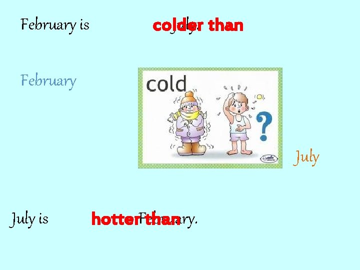February is July. than colder February July is hotter. February. than 