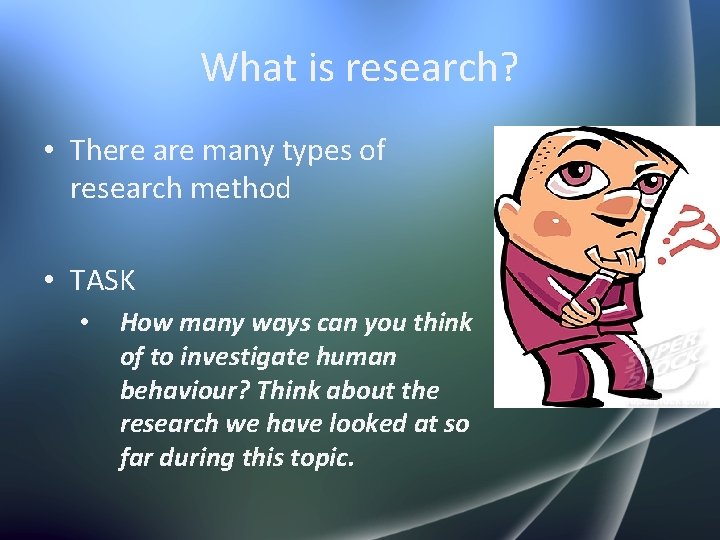 What is research? • There are many types of research method • TASK •