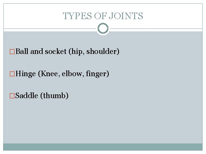 TYPES OF JOINTS �Ball and socket (hip, shoulder) �Hinge (Knee, elbow, finger) �Saddle (thumb)