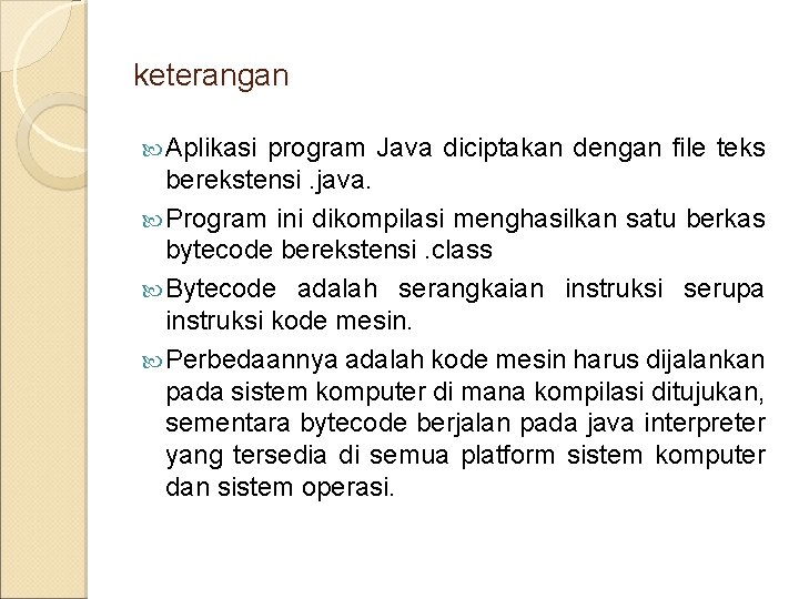 keterangan Aplikasi program Java diciptakan dengan file teks berekstensi. java. Program ini dikompilasi menghasilkan