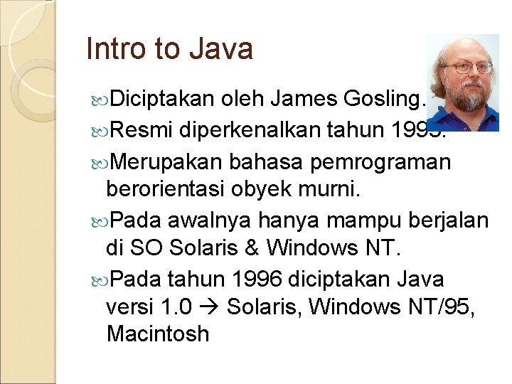 Intro to Java Diciptakan oleh James Gosling. Resmi diperkenalkan tahun 1995. Merupakan bahasa pemrograman