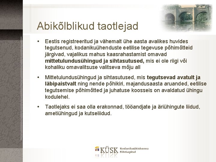 Abikõlblikud taotlejad Eestis registreeritud ja vähemalt ühe aasta avalikes huvides tegutsenud, kodanikuühenduste eetilise tegevuse