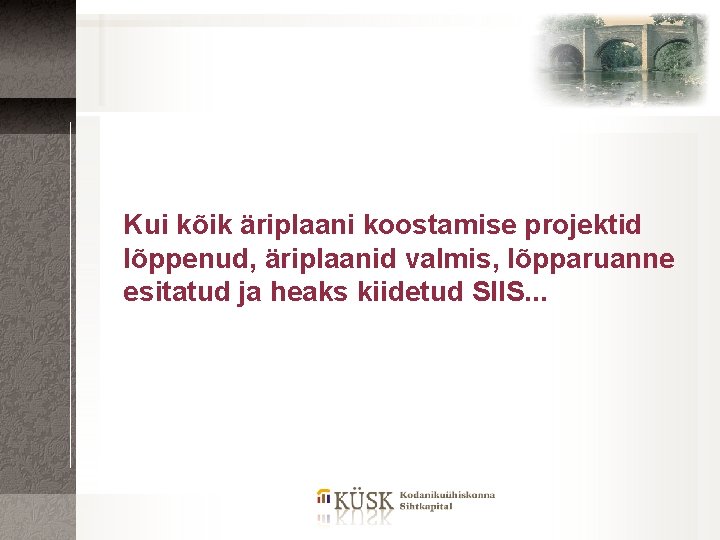 Kui kõik äriplaani koostamise projektid lõppenud, äriplaanid valmis, lõpparuanne esitatud ja heaks kiidetud SIIS.