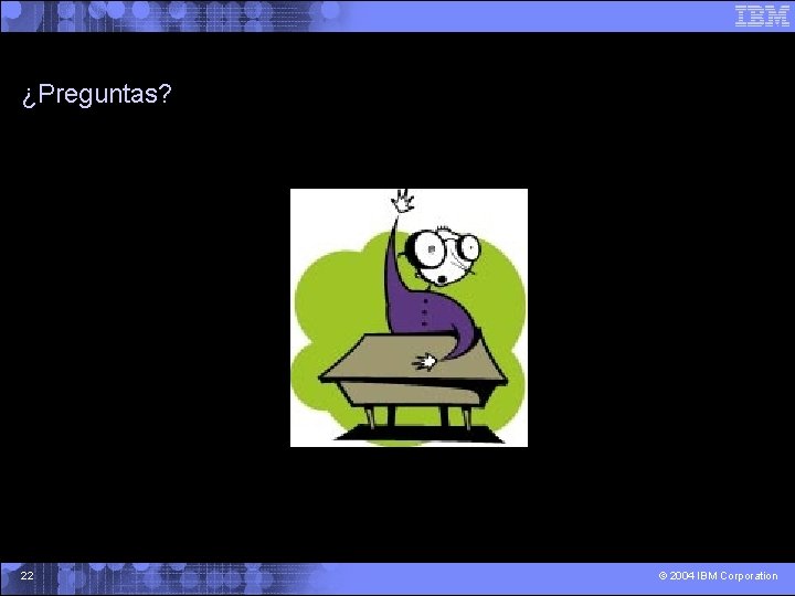 ¿Preguntas? 22 © 2004 IBM Corporation 