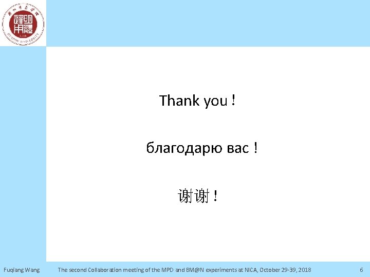 Thank you！ благодарю вас ! 谢谢！ Fuqiang Wang The second Collaboration meeting of the