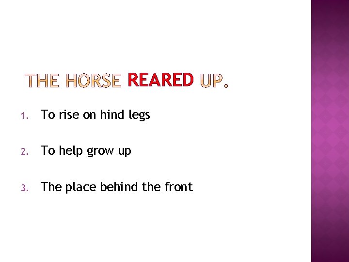 REARED 1. To rise on hind legs 2. To help grow up 3. The