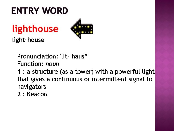 ENTRY WORD lighthouse light·house Pronunciation: 'l. It-"haus” Function: noun 1 : a structure (as