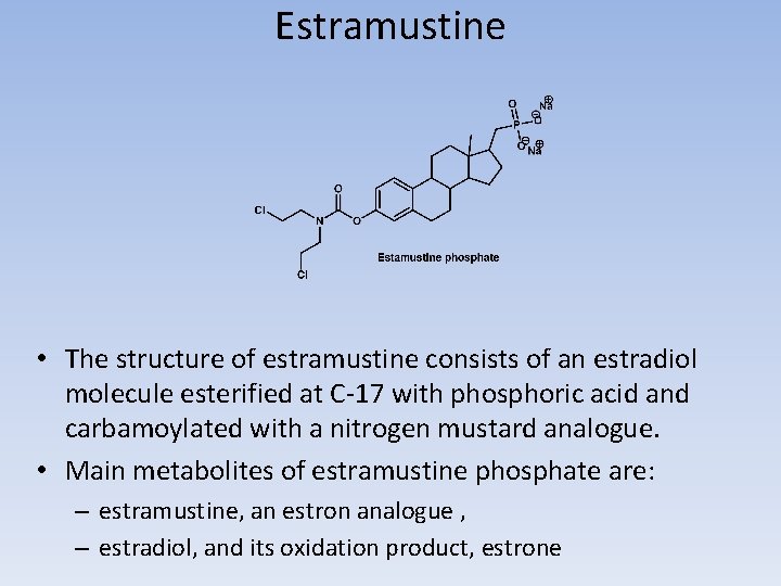 Estramustine • The structure of estramustine consists of an estradiol molecule esterified at C-17