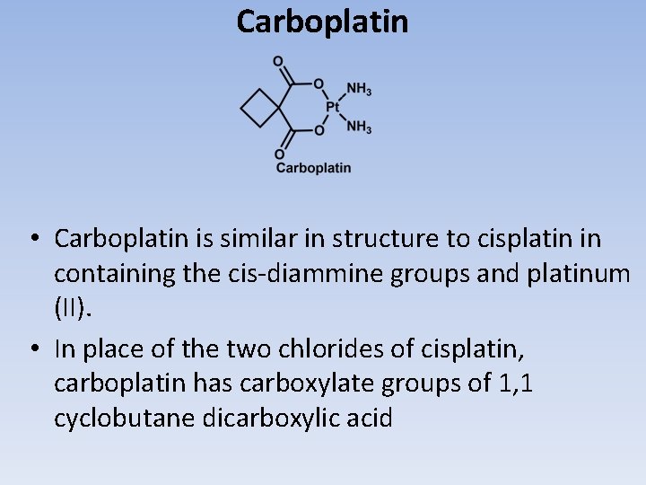 Carboplatin • Carboplatin is similar in structure to cisplatin in containing the cis-diammine groups